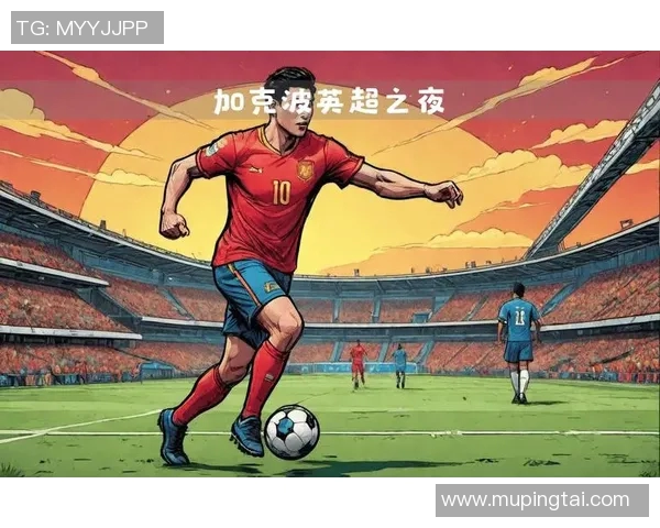 加克波的崛起与未来展望：如何在足球世界中书写属于自己的传奇