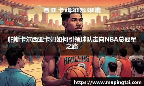 帕斯卡尔西亚卡姆如何引领球队走向NBA总冠军之路