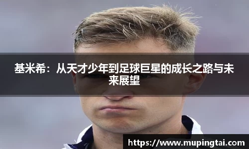 基米希：从天才少年到足球巨星的成长之路与未来展望