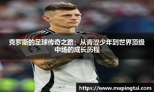 克罗斯的足球传奇之路：从青涩少年到世界顶级中场的成长历程